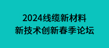 2024線纜新材料新技術創(chuàng)新春季論壇